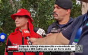 Corpo de crian&ccedil;a desaparecida &eacute; encontrado em c&oacute;rrego a 200 metros de casa em Porto Velho &ndash; V&iacute;deo