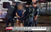 Mulher &eacute; presa ap&oacute;s invadir e furtar pertences de ve&iacute;culo na regi&atilde;o central de Porto Velho &ndash; V&iacute;deo
