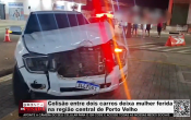 Colis&atilde;o entre dois carros deixa mulher ferida na regi&atilde;o central de Porto Velho &ndash; V&iacute;deo