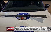 Quatro homens s&atilde;o presos armados durante a&ccedil;&atilde;o policial na zona leste de Porto Velho &ndash; V&iacute;deo