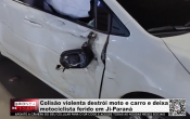 Colis&atilde;o violenta destr&oacute;i moto e carro e deixa motociclista ferido em Ji&ndash;Paran&aacute; &ndash; V&iacute;deo