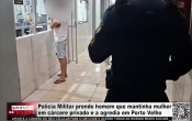 Pol&iacute;cia Militar prende homem que mantinha mulher em c&aacute;rcere privado e a agredia em Porto Velho &ndash; V&iacute;deo