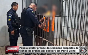 Pol&iacute;cia Militar prende dois homens suspeitos de tr&aacute;fico de drogas por delivery em Porto Velho &ndash; V&iacute;deo
