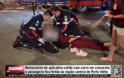 Motociclista de aplicativo colide com carro em convers&atilde;o e passageira fica ferida na regi&atilde;o central de Porto Velho &ndash; V&iacute;deo