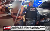 For&ccedil;a T&aacute;tica do 5° BPM prende taxista de Humait&aacute; com sete tabletes de crack em Porto Velho &ndash; V&iacute;deo