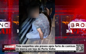 Tr&ecirc;s suspeitos s&atilde;o presos ap&oacute;s furto de camisas de marca em loja de Porto Velho &ndash; V&iacute;deo