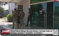 Pol&iacute;cia Federal deflagra Opera&ccedil;&atilde;o Reduto e investiga fraude em licita&ccedil;&otilde;es, peculato e rachadinha em RO &ndash; V&Iacute;DEO