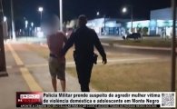 Pol&iacute;cia Militar prende suspeito de agredir mulher v&iacute;tima de viol&ecirc;ncia dom&eacute;stica e adolescente em Monte Negro &ndash; V&Iacute;DEO