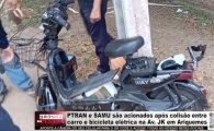 PTRAN e SAMU s&atilde;o acionados ap&oacute;s colis&atilde;o entre carro e bicicleta el&eacute;trica na Av. JK em Ariquemes &ndash; V&Iacute;DEO