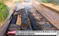 Ap&oacute;s a morte de motociclista Ponte do Rio Branco na LC&ndash;65 &eacute; incendiada em Ariquemes &ndash; V&Iacute;DEO