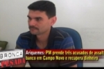 BURITIS: Últimos elementos que faziam parte do bando que invadiu Campo Novo já estão presos 