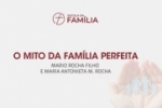 O MITO DA FAMÍLIA PERFEITA – Mario Rocha Filho e Maria Antonieta M. Rocha 