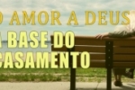 O AMOR A DEUS, a base do CASAMENTO