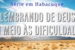 LEMBRANDO DE DEUS EM MEIO &Agrave;S DIFICULDADES &ndash; (S&eacute;rie em Habacuque)