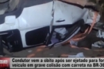 Condutor vem a &oacute;bito ap&oacute;s ser ejetado para fora do ve&iacute;culo em grave colis&atilde;o com carreta na BR&ndash;364 &ndash; V&iacute;deo