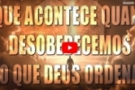 O QUE ACONTECE QUANDO DESOBEDECEMOS O QUE DEUS ORDENA