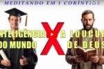 A INTELIGÊNCIA DO MUNDO X A LOUCURA DE DEUS (Meditando em 1 Coríntios) – 1Co 1.19–25