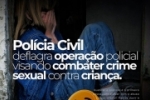 Polícia Civil deflagra operação policial visando combater crime sexual contra criança
