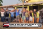 INVAS&Atilde;O DE TERRA: Policia Militar retira mais de 40 invasores de propriedade rural na RO&ndash;257 &ndash; V&iacute;deo