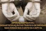 Operação Policial: Desarticulação do Tráfico nas Zonas Sul e Leste da Capital