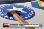 Suspeito de agredir mulher com martelo &eacute; conduzido &agrave; UNISP &ndash; V&iacute;deo