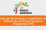 Lista de aprovados e suplentes nos Editais da Lei Paulo Gustavo Ariquemes/RO