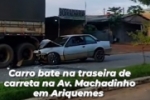 V&Iacute;DEO: Carro bate na traseira de carreta na Av. Machadinho em Ariquemes