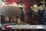 For&ccedil;a T&aacute;tica prende dois homens com mandados de pris&atilde;o em aberto &ndash; V&iacute;deo