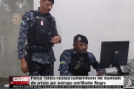 For&ccedil;a T&aacute;tica realiza cumprimento de mandado de pris&atilde;o por estrupo em Monte Negro &ndash; V&iacute;deo