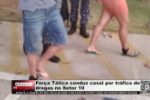 For&ccedil;a T&aacute;tica conduz casal por tr4fico de dr0gas no Setor 10 &ndash; LIVE: ESTAMOS NO AR! PROGRAMA BRONCA DA PESADA
