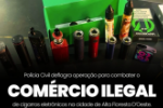 POL&Iacute;CIA CIVIL REALIZA OPERA&Ccedil;&Atilde;O CONTRA COM&Eacute;RCIO ILEGAL DE CIGARROS ELETR&Ocirc;NICOS EM ALTA FLORESTA D’OESTE/RO