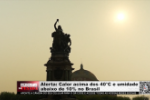 Alerta: Calor acima dos 40 º C e umidade abaixo de 10% no Brasil – Vídeo