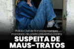 POL&Iacute;CIA CIVIL CUMPRE MANDADO DE PRIS&Atilde;O PREVENTIVA CONTRA SUSPEITA DE MAUS&ndash;TRATOS EM ROND&Ocirc;NIA