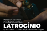 POLÍCIA CIVIL ELUCIDA LATROCÍNIO EM MONTE NEGRO