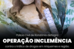 POL&Iacute;CIA CIVIL DE ROND&Ocirc;NIA DEFLAGRA OPERA&Ccedil;&Atilde;O INCLEM&Ecirc;NCIA CONTRA O TR&Aacute;FICO DE DROGAS EM ARIQUEMES E REGI&Atilde;O