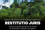 POLÍCIA CIVIL DEFLAGRA “OPERAÇÃO RESTITUTIO JURIS” CONTRA INVASÃO DE TERRAS E CRIMES AMBIENTAIS NA RESERVA ANGELIM