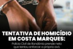 TENTATIVA DE HOMICÍDIO EM COSTA MARQUES: POLÍCIA CIVIL PRENDE NETO QUE TENTOU ENFORCAR A PRÓPRIA AVÓ