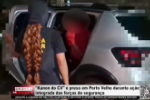 "Kanon do CV" &eacute; preso em Porto Velho durante a&ccedil;&atilde;o integrada das for&ccedil;as de seguran&ccedil;a &ndash; V&iacute;deo