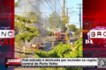 Fiat estrada &eacute; destru&iacute;da por inc&ecirc;ndio na regi&atilde;o central de Porto Velho &ndash; V&iacute;deo
