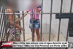 M&atilde;e e filha s&atilde;o presas com drogas durante a&ccedil;&atilde;o da For&ccedil;a T&aacute;tica na Vila Princesa em Porto Velho &ndash; V&iacute;deo
