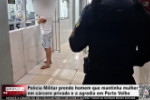 Pol&iacute;cia Militar prende homem que mantinha mulher em c&aacute;rcere privado e a agredia em Porto Velho &ndash; V&iacute;deo