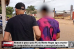 Homem &eacute; preso pela PC de Monte Negro ap&oacute;s manter ex&ndash;companheira em cativeiro e amea&ccedil;ada de morte &ndash; V&iacute;deo