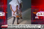 Duas mulheres s&atilde;o presas ao tentarem entrar com drogas no Pres&iacute;dio 603 em Porto Velho &ndash; V&iacute;deo