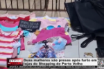 Duas mulheres s&atilde;o presas ap&oacute;s furto em lojas do Shopping de Porto Velho &ndash; V&iacute;deo