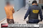 Homem &eacute; preso ap&oacute;s agredir companheira e filha e fazer amea&ccedil;as de morte em Porto Velho &ndash; V&iacute;deo